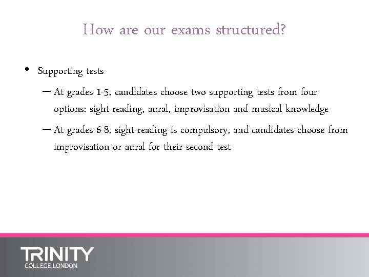 How are our exams structured? • Supporting tests – At grades 1 -5, candidates