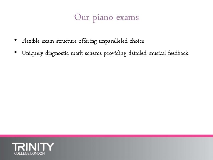 Our piano exams • Flexible exam structure offering unparalleled choice • Uniquely diagnostic mark