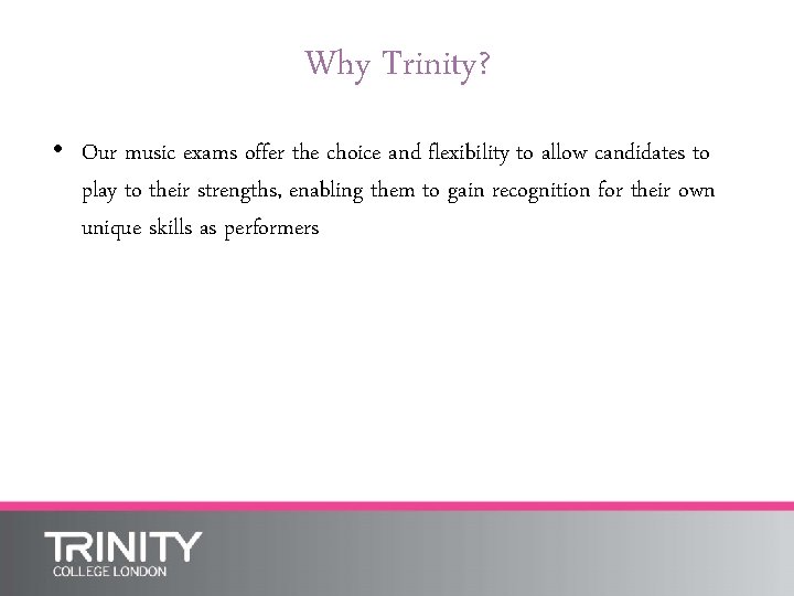 Why Trinity? • Our music exams offer the choice and flexibility to allow candidates