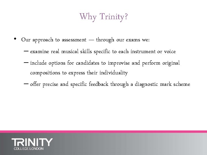 Why Trinity? • Our approach to assessment — through our exams we: – examine