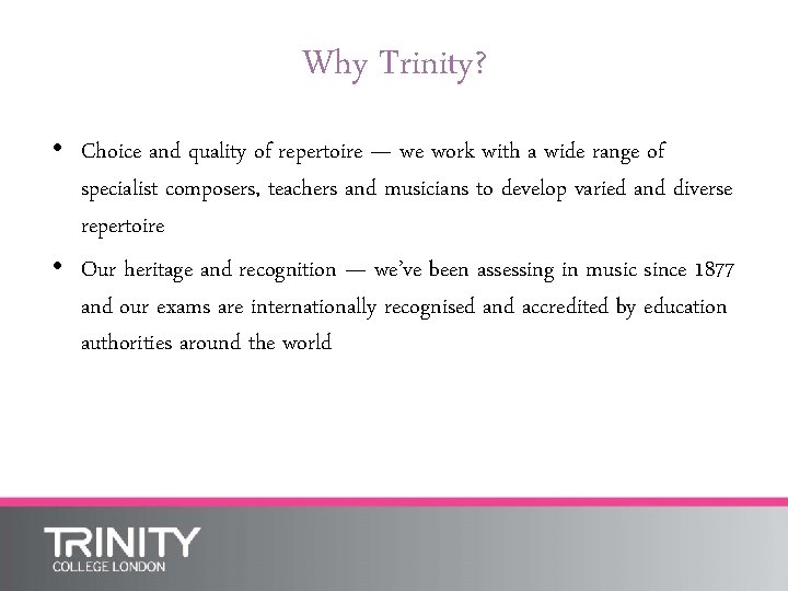 Why Trinity? • Choice and quality of repertoire — we work with a wide
