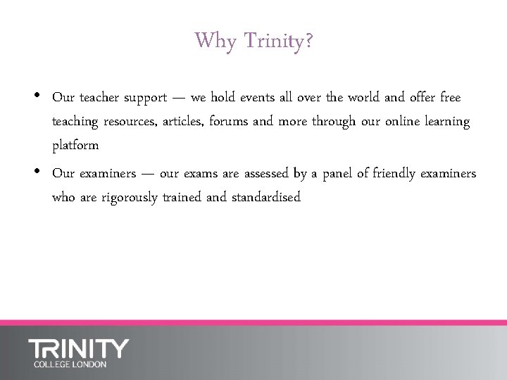 Why Trinity? • Our teacher support — we hold events all over the world