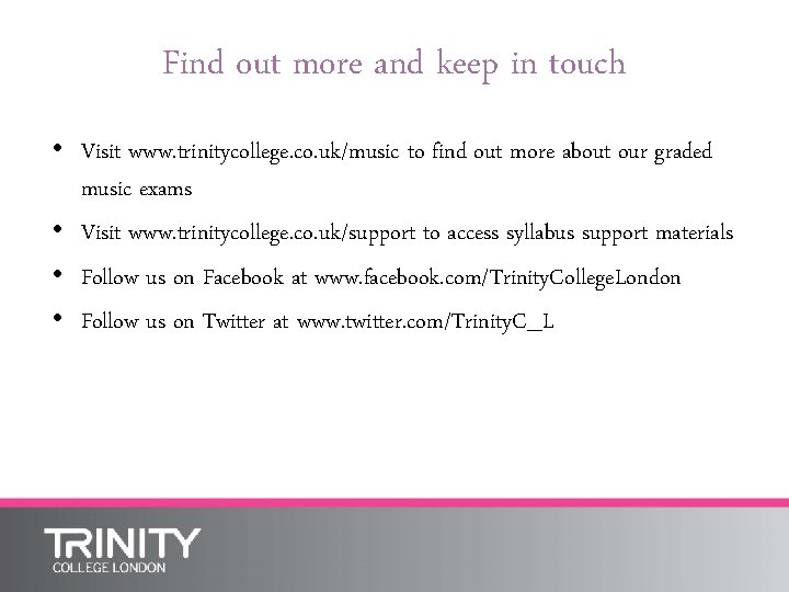 Find out more and keep in touch • Visit www. trinitycollege. co. uk/music to