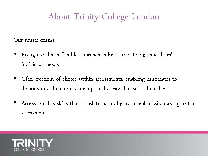 About Trinity College London Our music exams: • Recognise that a flexible approach is