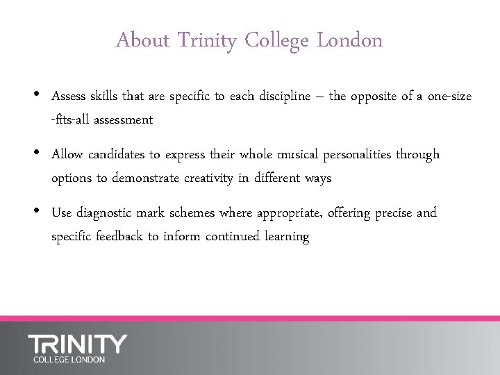 About Trinity College London • Assess skills that are specific to each discipline –