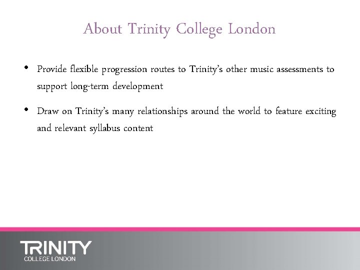 About Trinity College London • Provide flexible progression routes to Trinity’s other music assessments