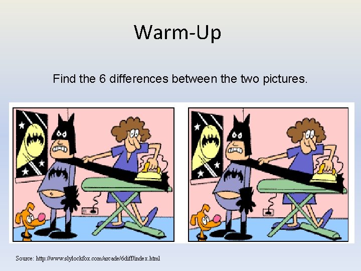 Warm-Up Find the 6 differences between the two pictures. Source: http: //www. slylockfox. com/arcade/6