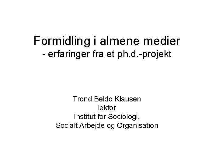 Formidling i almene medier - erfaringer fra et ph. d. -projekt Trond Beldo Klausen