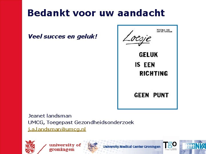 Bedankt voor uw aandacht Veel succes en geluk! Jeanet landsman UMCG, Toegepast Gezondheidsonderzoek j.