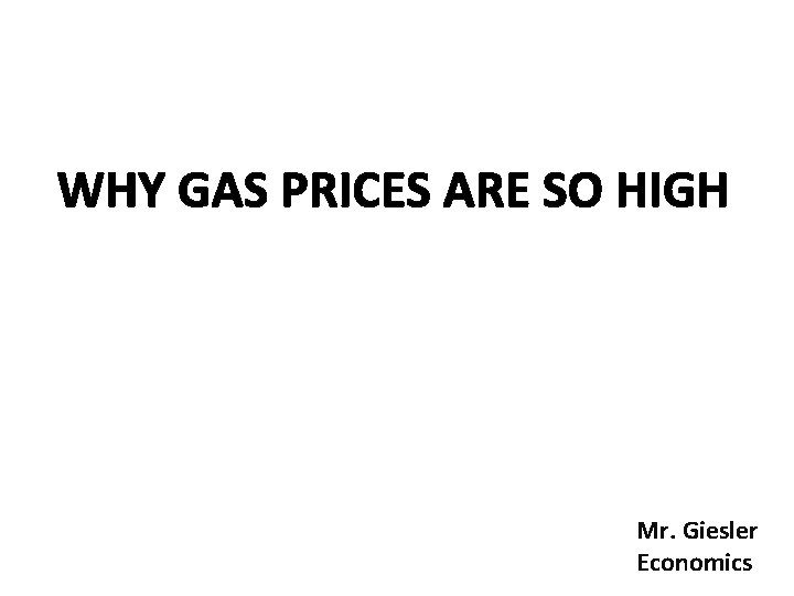 WHY GAS PRICES ARE SO HIGH Mr. Giesler Economics 