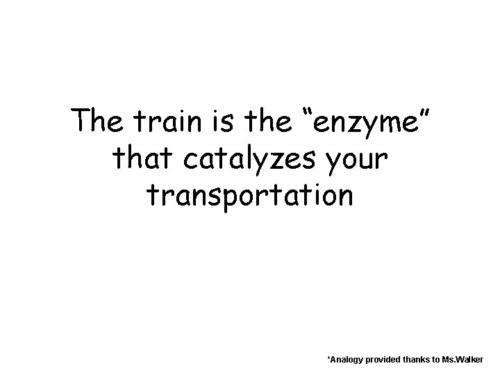 The train is the “enzyme” that catalyzes your transportation *Analogy provided thanks to Ms.