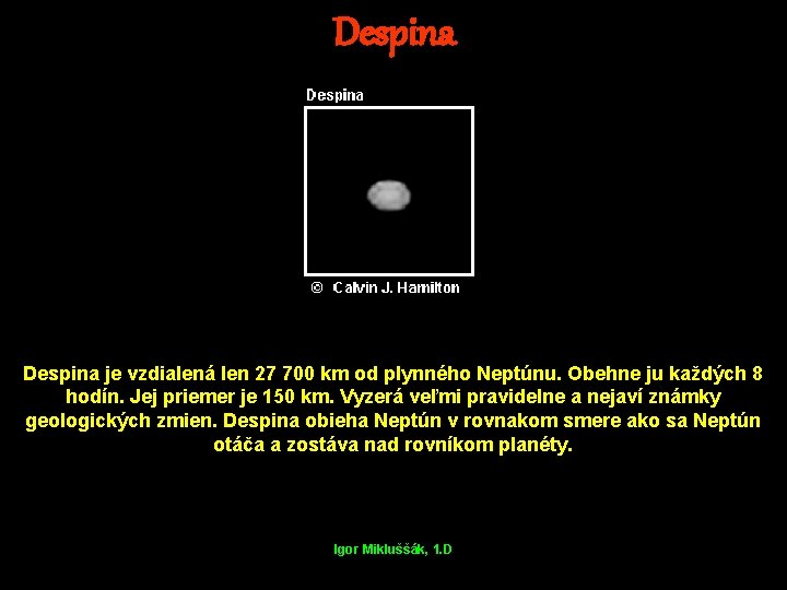 Despina je vzdialená len 27 700 km od plynného Neptúnu. Obehne ju každých 8