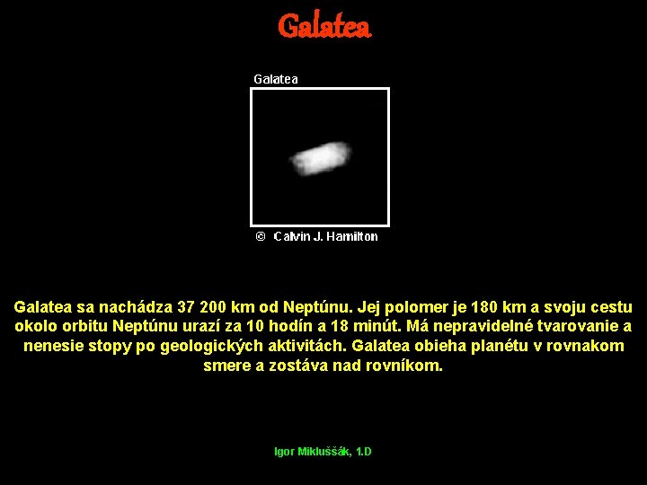 Galatea sa nachádza 37 200 km od Neptúnu. Jej polomer je 180 km a