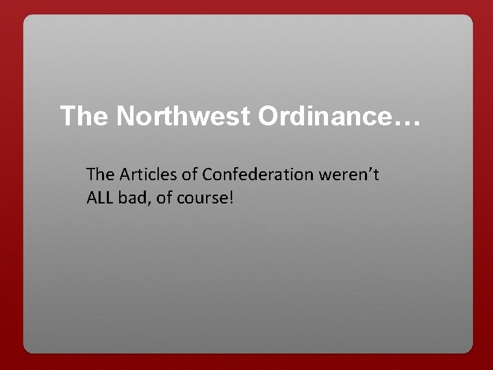 The Northwest Ordinance… The Articles of Confederation weren’t ALL bad, of course! 