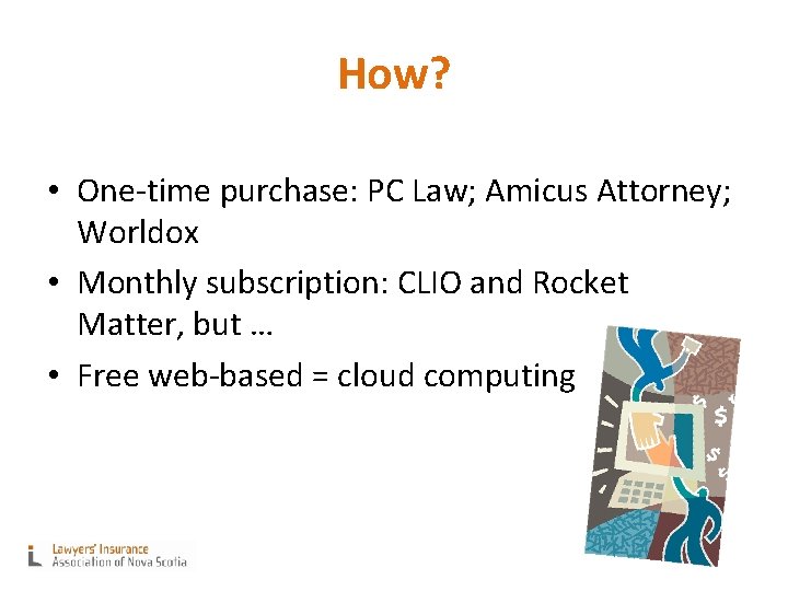 How? • One-time purchase: PC Law; Amicus Attorney; Worldox • Monthly subscription: CLIO and