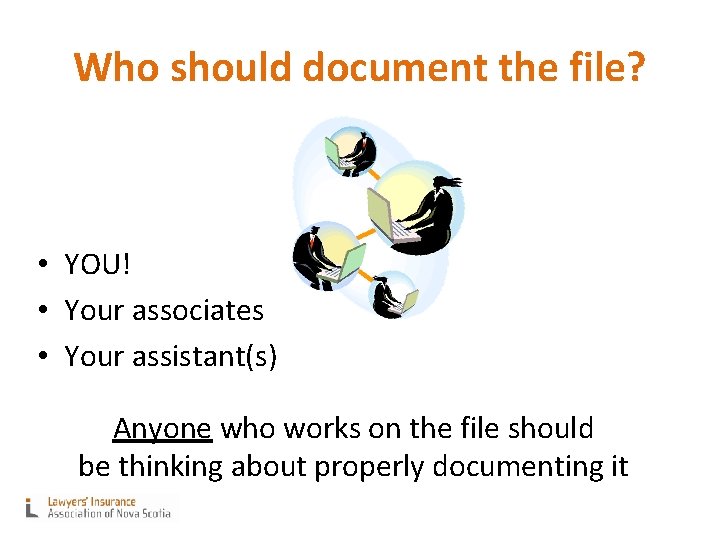 Who should document the file? • YOU! • Your associates • Your assistant(s) Anyone