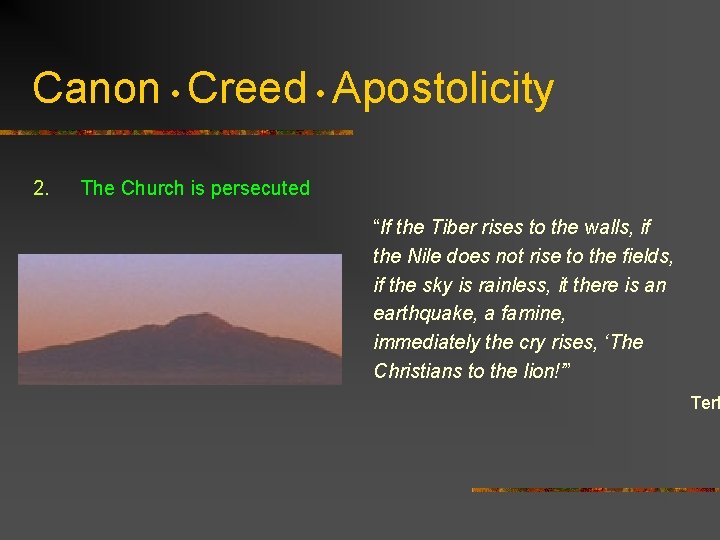 Canon • Creed • Apostolicity 2. The Church is persecuted “If the Tiber rises