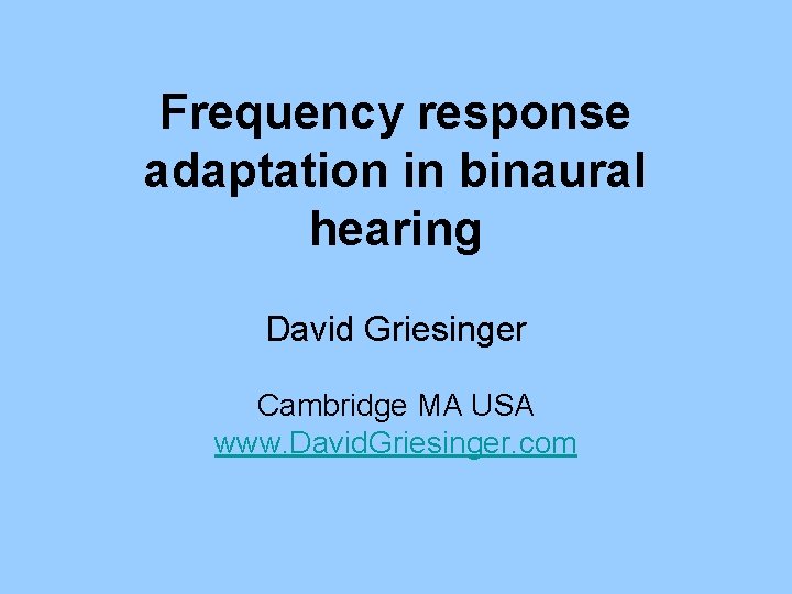 Frequency response adaptation in binaural hearing David Griesinger Cambridge MA USA www. David. Griesinger.