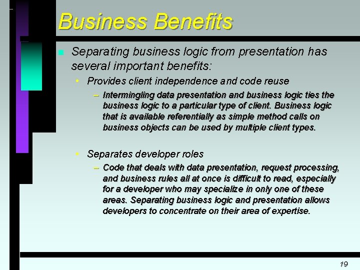 Business Benefits n Separating business logic from presentation has several important benefits: • Provides