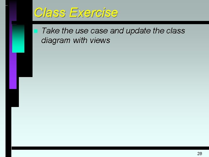 Class Exercise n Take the use case and update the class diagram with views