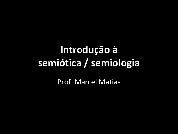 Introdução à semiótica / semiologia Prof. Marcel Matias 