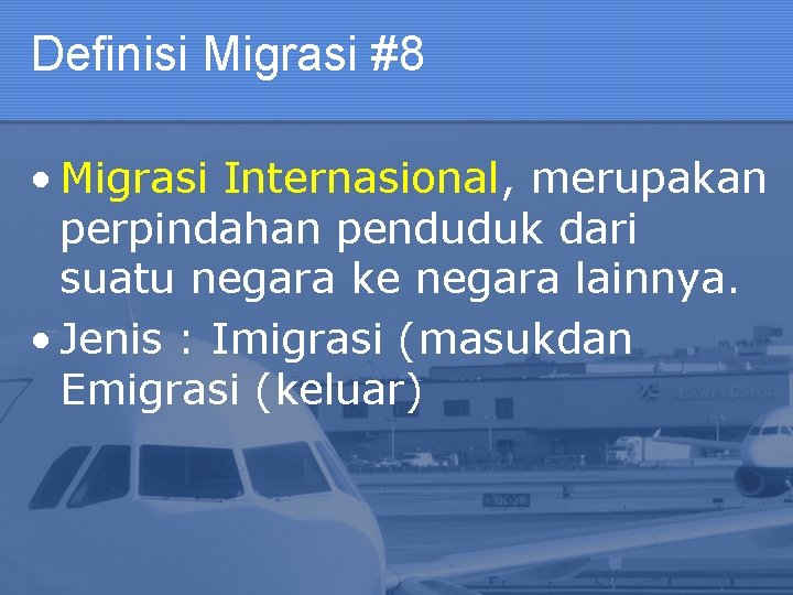 Definisi Migrasi #8 • Migrasi Internasional, merupakan perpindahan penduduk dari suatu negara ke negara