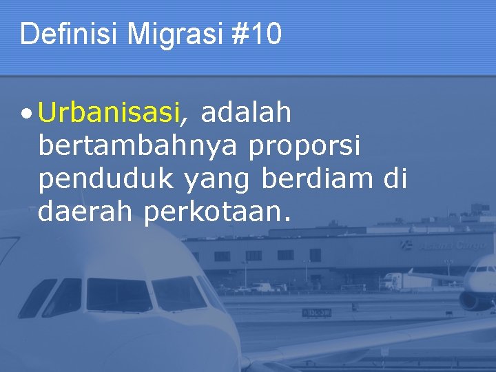 Definisi Migrasi #10 • Urbanisasi, adalah bertambahnya proporsi penduduk yang berdiam di daerah perkotaan.