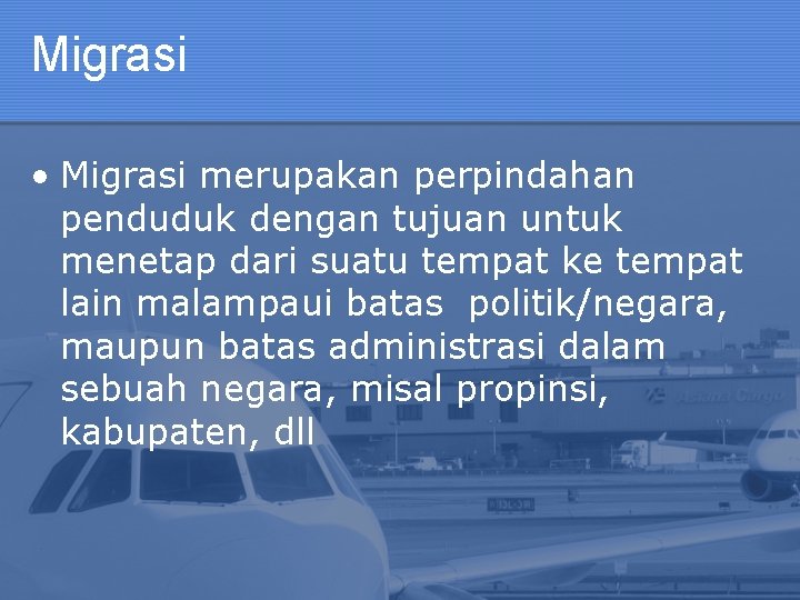 Migrasi • Migrasi merupakan perpindahan penduduk dengan tujuan untuk menetap dari suatu tempat ke