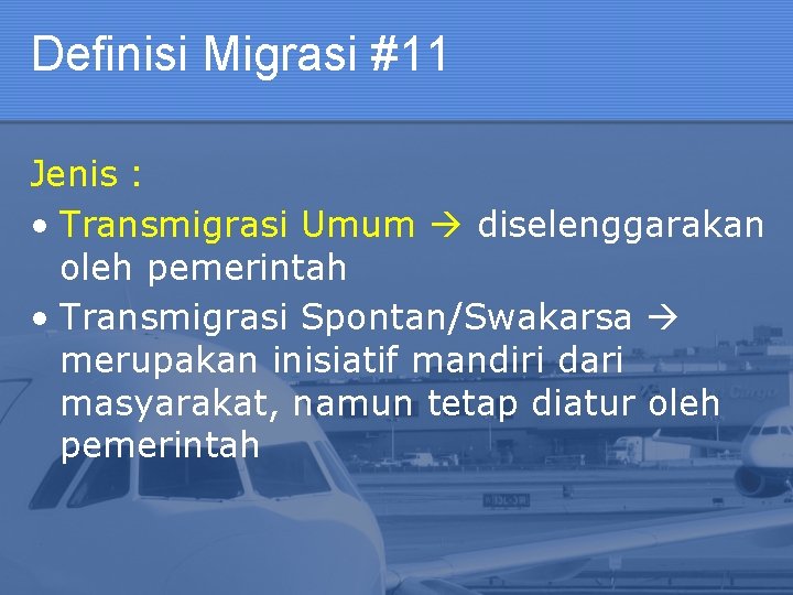 Definisi Migrasi #11 Jenis : • Transmigrasi Umum diselenggarakan oleh pemerintah • Transmigrasi Spontan/Swakarsa