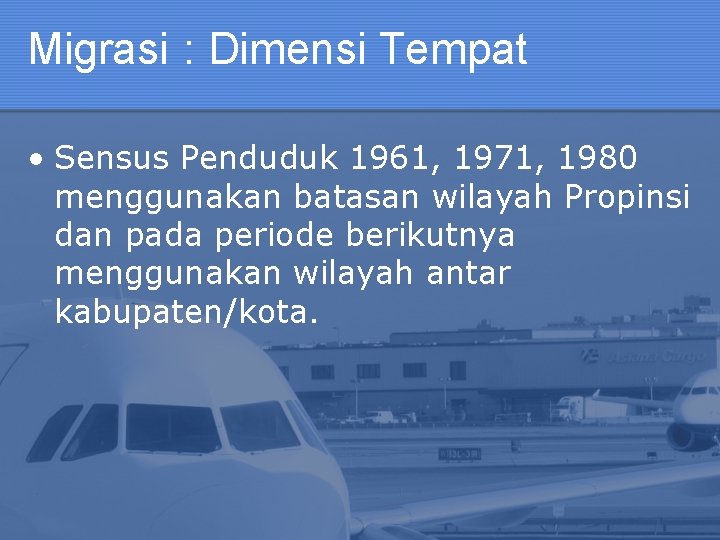 Migrasi : Dimensi Tempat • Sensus Penduduk 1961, 1971, 1980 menggunakan batasan wilayah Propinsi