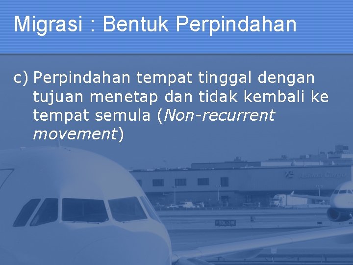 Migrasi : Bentuk Perpindahan c) Perpindahan tempat tinggal dengan tujuan menetap dan tidak kembali