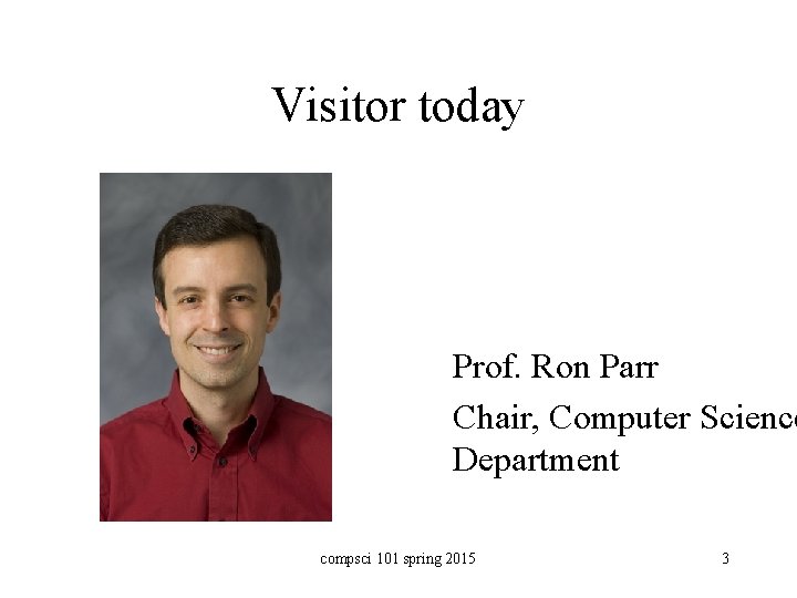 Visitor today Prof. Ron Parr Chair, Computer Science Department compsci 101 spring 2015 3