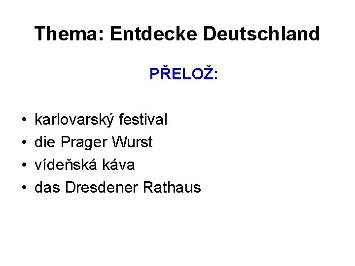 Thema: Entdecke Deutschland PŘELOŽ: • • karlovarský festival die Prager Wurst vídeňská káva das