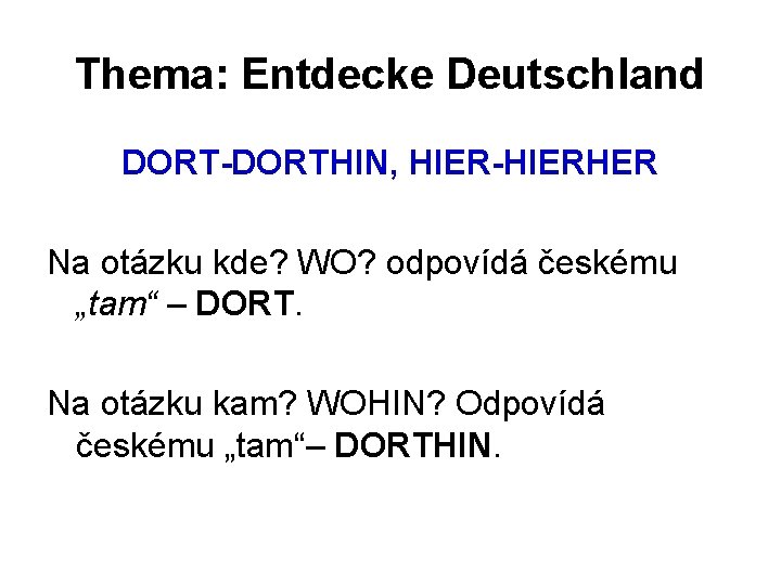 Thema: Entdecke Deutschland DORT-DORTHIN, HIER-HIERHER Na otázku kde? WO? odpovídá českému „tam“ – DORT.