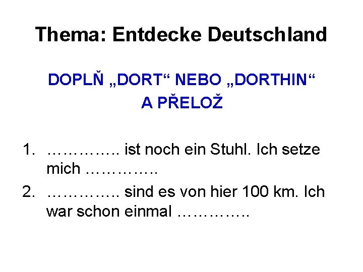 Thema: Entdecke Deutschland DOPLŇ „DORT“ NEBO „DORTHIN“ A PŘELOŽ 1. …………. . ist noch