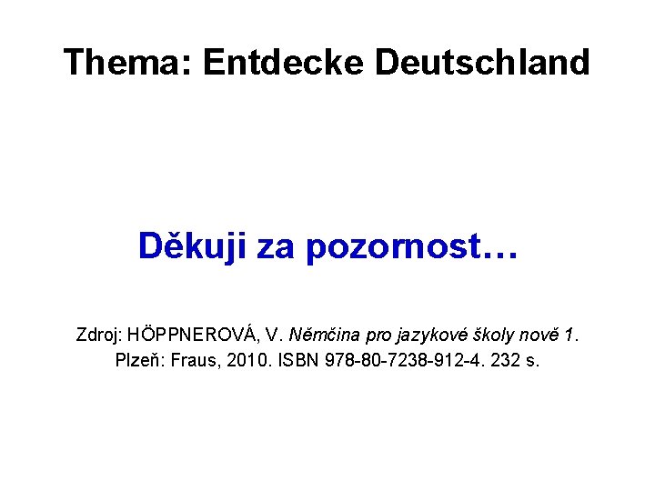 Thema: Entdecke Deutschland Děkuji za pozornost… Zdroj: HÖPPNEROVÁ, V. Němčina pro jazykové školy nově