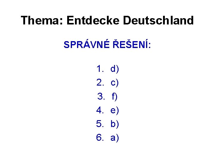 Thema: Entdecke Deutschland SPRÁVNÉ ŘEŠENÍ: 1. 2. 3. 4. 5. 6. d) c) f)