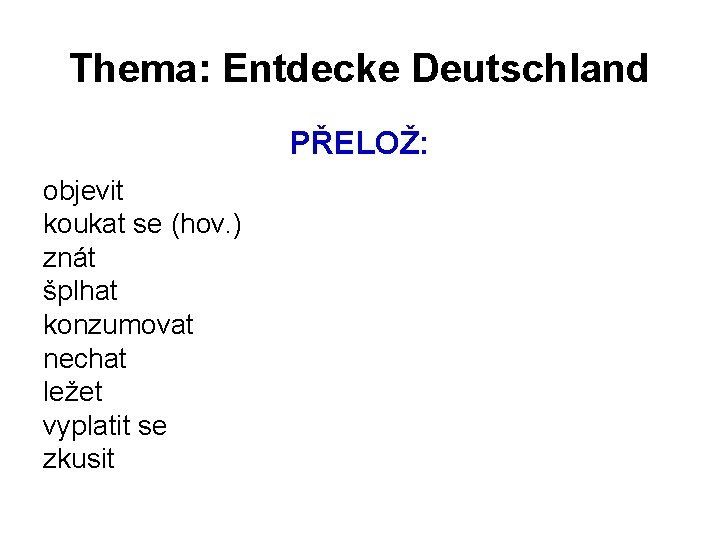 Thema: Entdecke Deutschland PŘELOŽ: objevit koukat se (hov. ) znát šplhat konzumovat nechat ležet