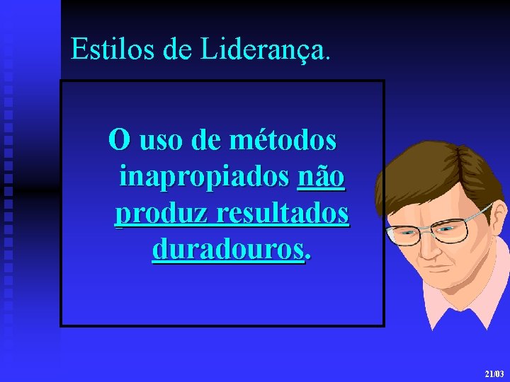 Estilos de Liderança. O uso de métodos inapropiados não produz resultados duradouros. 21/03 