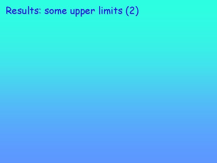 Results: some upper limits (2) 