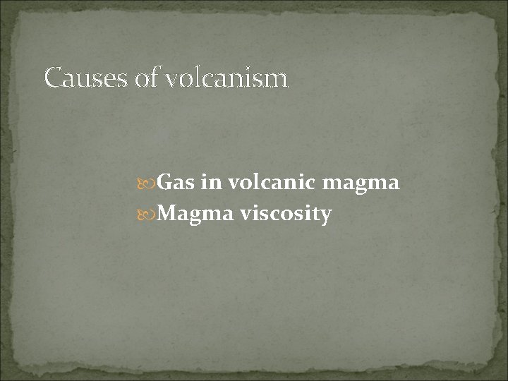 Causes of volcanism Gas in volcanic magma Magma viscosity 