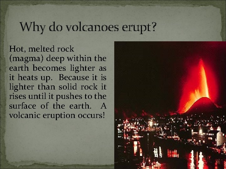 Why do volcanoes erupt? Hot, melted rock (magma) deep within the earth becomes lighter