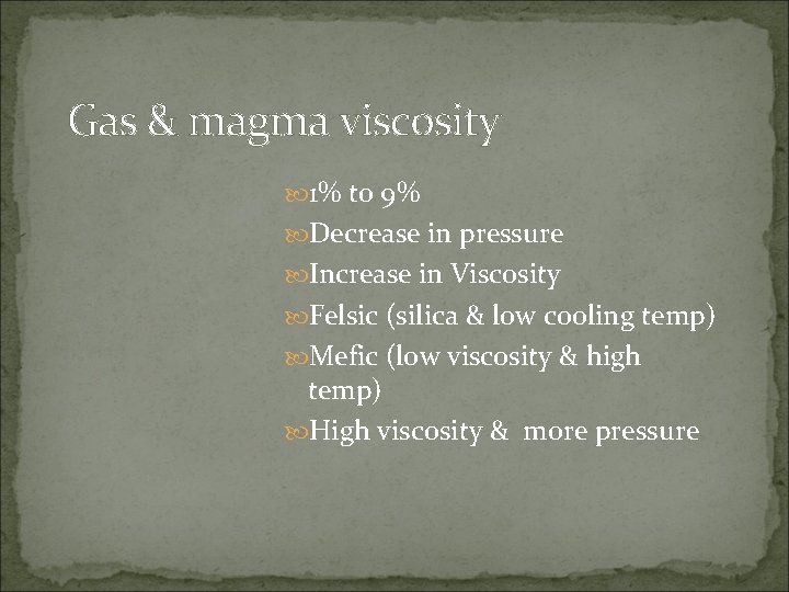 Gas & magma viscosity 1% to 9% Decrease in pressure Increase in Viscosity Felsic