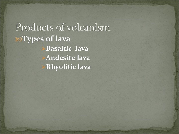 Products of volcanism Types of lava ØBasaltic lava ØAndesite lava ØRhyolitic lava 