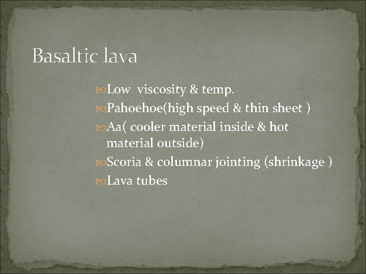 Basaltic lava Low viscosity & temp. Pahoehoe(high speed & thin sheet ) Aa( cooler