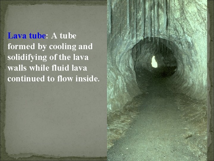 Lava tube: A tube formed by cooling and solidifying of the lava walls while