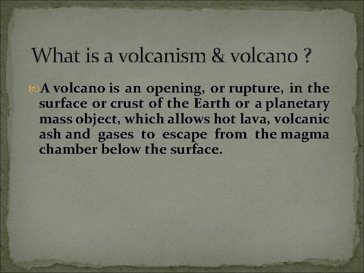 What is a volcanism & volcano ? A volcano is an opening, or rupture,