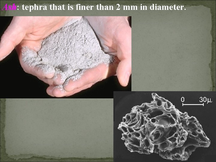 Ash: tephra that is finer than 2 mm in diameter. Ash: tephra that is finer than 2 mm in diameter.