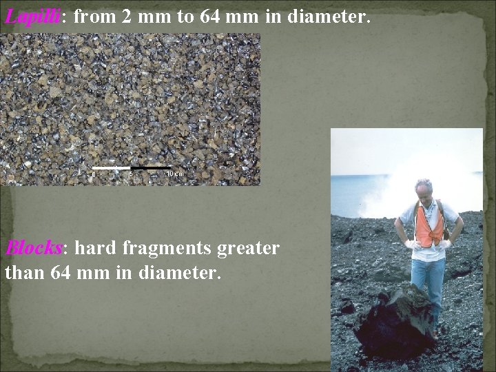 Lapilli: from 2 mm to 64 mm in diameter. Blocks: hard fragments greater than