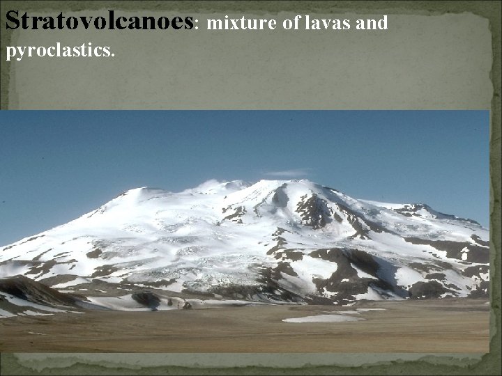 Stratovolcanoes: mixture of lavas and pyroclastics. Stratovolcanoes: mixture of lavas and pyroclastics.